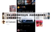 淘宝上和卖家聊天安全吗（淘宝和卖家的聊天记录能保留多久）