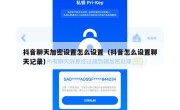 抖音聊天加密设置怎么设置（抖音怎么设置聊天记录）