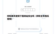 阿旺聊天视频下载网站安全吗（阿旺主页西瓜视频）
