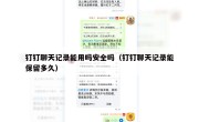 钉钉聊天记录能用吗安全吗（钉钉聊天记录能保留多久）