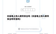 抖音晚上找人聊天安全吗（抖音晚上找人聊天安全吗可靠吗）