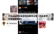 什么app可以加密微信聊天记录（什么软件可以加密微信）