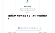 为什么萝卜密聊登录不了（萝卜tv无法登录）
