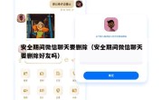 安全期间微信聊天要删除（安全期间微信聊天要删除好友吗）