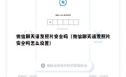 微信聊天请发照片安全吗（微信聊天请发照片安全吗怎么设置）