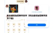 安全通讯加密聊天软件（安全通讯加密聊天软件下载）