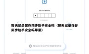 聊天记录保存同步助手安全吗（聊天记录保存同步助手安全吗苹果）