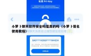 小萝卜聊天软件安全吗是真的吗（小萝卜报名使用教程）