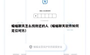 蝙蝠聊天怎么找附近的人（蝙蝠聊天软件如何定位对方）