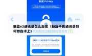 魅蓝e2通讯录怎么加密（魅蓝手机通讯录如何存在卡上）