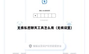 无痕私密聊天工具怎么用（无痕设置）
