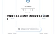 怎样能让手机通讯加密（如何加密手机通讯录）