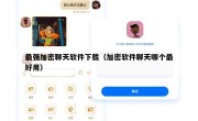 最强加密聊天软件下载（加密软件聊天哪个最好用）