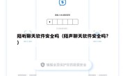 陌听聊天软件安全吗（陌声聊天软件安全吗?）