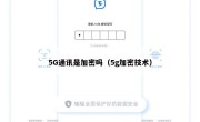 5G通讯是加密吗（5g加密技术）