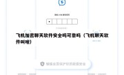 飞机加密聊天软件安全吗可靠吗（飞机聊天软件叫啥）
