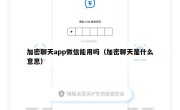 加密聊天app微信能用吗（加密聊天是什么意思）