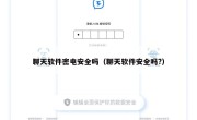 聊天软件密电安全吗（聊天软件安全吗?）