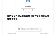绿色安全的聊天交友软件（绿色安全的聊天交友软件下载）