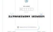 怎么学别的语言加密聊天（语言加密软件）