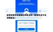 监管机聊天会被监控吗安全吗（监管机会不会泄露隐私）