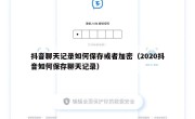 抖音聊天记录如何保存或者加密（2020抖音如何保存聊天记录）