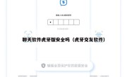 聊天软件虎牙版安全吗（虎牙交友软件）