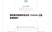 推特聊天赚钱吗安全吗（twitter上面能赚钱吗）