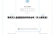 聊天万人直播是真的吗安全吗（万人聊天室）