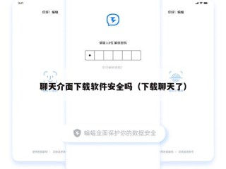 聊天介面下载软件安全吗（下载聊天了）