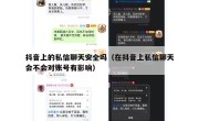 抖音上的私信聊天安全吗（在抖音上私信聊天会不会对账号有影响）