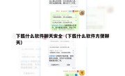 下载什么软件聊天安全（下载什么软件方便聊天）