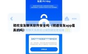 初欢交友聊天软件安全吗（初遇交友app是真的吗）