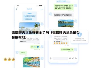 微信聊天记录就安全了吗（微信聊天记录是否会被窃取）