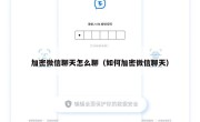 加密微信聊天怎么聊（如何加密微信聊天）