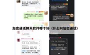 加密通话聊天软件哪个好（什么叫加密通话）