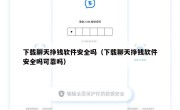 下载聊天挣钱软件安全吗（下载聊天挣钱软件安全吗可靠吗）