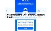 支付宝聊天安全吗（支付宝聊天别人能查到吗安全吗）