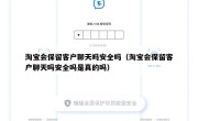 淘宝会保留客户聊天吗安全吗（淘宝会保留客户聊天吗安全吗是真的吗）