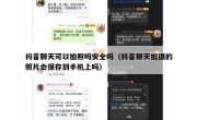 抖音聊天可以拍照吗安全吗（抖音聊天拍摄的照片会保存到手机上吗）