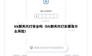 kk聊天代打安全吗（kk聊天代打彩票有什么风险）
