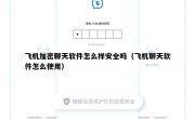 飞机加密聊天软件怎么样安全吗（飞机聊天软件怎么使用）