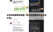 女生和闺蜜聊天加密（女生和闺蜜聊天加密怎么办）