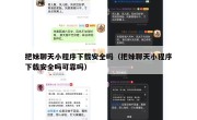 把妹聊天小程序下载安全吗（把妹聊天小程序下载安全吗可靠吗）