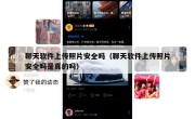 聊天软件上传照片安全吗（聊天软件上传照片安全吗是真的吗）