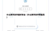 什么聊天软件最好安全（什么聊天软件质量高）
