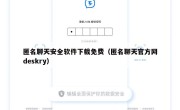 匿名聊天安全软件下载免费（匿名聊天官方网deskry）
