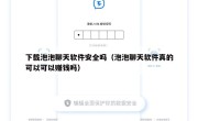 下载泡泡聊天软件安全吗（泡泡聊天软件真的可以可以赚钱吗）