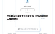学历聊天记录能查到吗安全吗（学历信息给别人有危险吗）