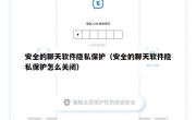 安全的聊天软件隐私保护（安全的聊天软件隐私保护怎么关闭）